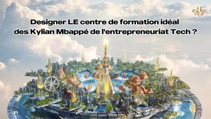 Comment designer LE centre de formation idéal des Kylian Mbappé de l'entrepreneuriat Tech ?